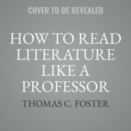 Title: How to Read Literature Like a Professor [Third Edition]: A Lively and Entertaining Guide to Understanding Literature, from The Great Gatsby to The Hate You Give, Author: Thomas C. Foster