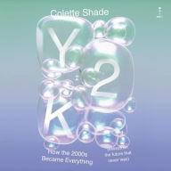 Title: Y2K: How the 2000s Became Everything (Essays on the Future That Never Was), Author: Colette Shade