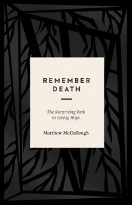 Title: Remember Death: The Surprising Path to Living Hope, Author: Matthew McCullough