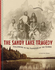 Title: The Sandy Lake Tragedy: Following in the Footsteps of the Ojibwe, Author: Emily Faith Johnson
