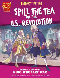 Title: History Tipsters Spill the Tea on the U.S. Revolution: The Inside Scoop on the Revolutionary War, Author: Blake Hoena