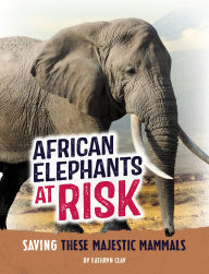Title: African Elephants at Risk: Saving These Majestic Mammals, Author: Kathryn Clay