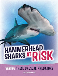 Title: Hammerhead Sharks at Risk: Saving These Unusual Predators, Author: Kathryn Clay