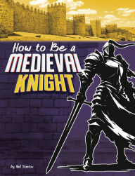 Title: How to Be a Medieval Knight, Author: Nel Yomtov