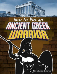 Title: How to Be an Ancient Greek Warrior, Author: Catherine M. Andronik