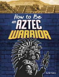 Title: How to Be an Aztec Warrior, Author: Nel Yomtov