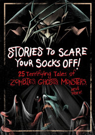 Title: Stories to Scare Your Socks Off!: 25 Terrifying Tales of Zombies, Ghosts, Monsters, and More!, Author: Megan Atwood