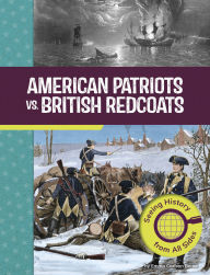 Title: American Patriots vs. British Redcoats: Seeing History from All Sides, Author: Emma Carlson Berne