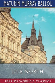 Title: Due North (Esprios Classics): Or, Glimpses of Scandinavia and Russia, Author: Maturin Murray Ballou