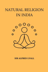 Title: Natural Religion in India, Author: Alfred Lyall