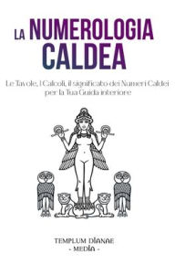 Title: La Numerologia Caldea: Le Tavole, I Calcoli, il significato dei Numeri Caldei, Author: Templum Dianae Media