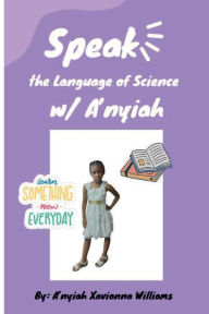 Title: Speak the Language of Science with A'nyiah, Author: A'nyiah Williams