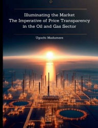 Title: Illuminating the Market: The Imperative of Price Transparency in the Oil and Gas Sector:, Author: Ugochi Madumere