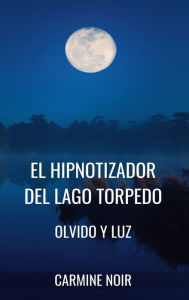 Title: El Hipnotizador del lago Torpedo: Olvido y Luz: Crimen de ficciï¿½n basado en la Hipnosis y la Psicologï¿½a Oscura, Author: Carmine Noir