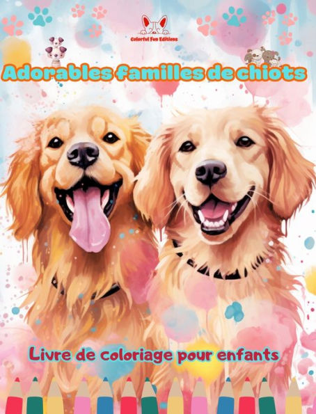 Adorables familles de chiots - Livre de coloriage pour enfants - Scï¿½nes crï¿½atives de familles de chiens attachantes: Des dessins charmants qui encouragent la crï¿½ativitï¿½ et l'amusement des enfants