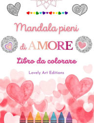 Title: Mandala pieni di amore Libro da colorare per tutti Mandala unici fonte di infinita creativitï¿½, amore e pace: Natura, fantasia, amore e cuori si intrecciano in splendidi mandala, Author: Lovely Art Editions