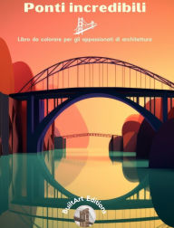 Title: Ponti incredibili - Libro da colorare per gli appassionati di architettura: Una collezione di ponti sorprendenti per migliorare la creativitï¿½ e il relax, Author: Builtart Editions