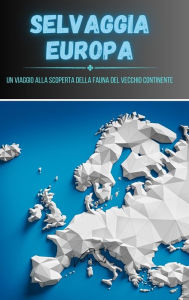 Title: Selvaggia Europa: un viaggio alla scoperta della fauna del Vecchio Continente, Author: Val Saints