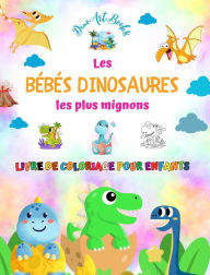 Title: Les bï¿½bï¿½s dinosaures les plus mignons - Livre de coloriage pour enfants - Scï¿½nes prï¿½historiques uniques et amusantes: Des crï¿½atures charmantes qui stimulent la crï¿½ativitï¿½ et l'amusement des enfants, Author: Dinoart Books