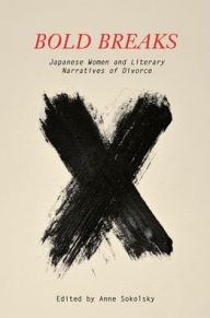 Title: Bold Breaks: Japanese Women and Literary Narratives of Divorce, Author: Anne Sokolsky