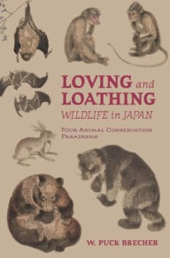 Title: Loving and Loathing Wildlife in Japan: Four Animal Conservation Paradigms, Author: W. Puck Brecher