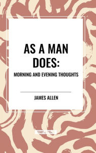 Title: As a Man Does: Morning and Evening Thoughts, Author: James Allen