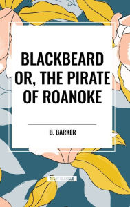 Title: Blackbeard Or, the Pirate of Roanoke, Author: B Barker
