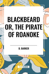 Title: Blackbeard Or, the Pirate of Roanoke, Author: B Barker