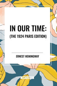 Title: In Our Time: , The 1924 Paris Edition, Author: Ernest Hemingway