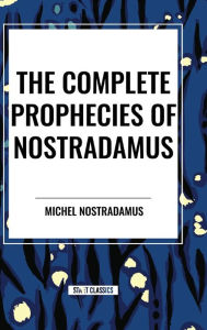 Title: The Complete Prophecies of Nostradamus, Author: Michel Nostradamus