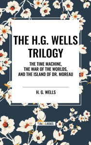 Title: The H.G. Wells Trilogy: The Time Machine The, War of the Worlds, and the Island of Dr. Moreau, Author: H. G. Wells