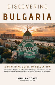 Title: Discovering Bulgaria: A Practical Guide to Relocation, Author: William Jones