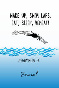 Title: Wake Up, Swim Laps, Eat, Sleep, Repeat Journal: Swimmer Life, Swimmer Gal, Author: Coach Tasha