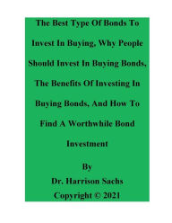 Title: The Best Type Of Bonds To Invest In Buying, The Benefits Of Investing In Buying Bonds, And How To Find A Worthwhile Bond, Author: Dr. Harrison Sachs