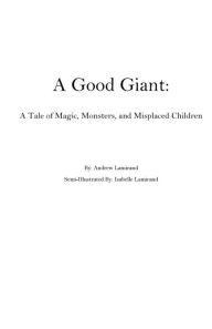 Title: A Good Giant: A Tale of Magic, Monsters, and Misplaced Children:, Author: Andrew Lamirand