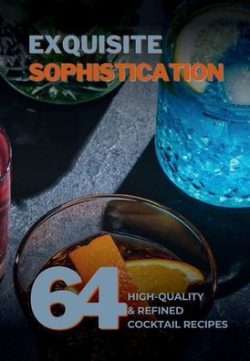 Exquisite Sophistication: 64 High-Quality and Refined Cocktail Recipes