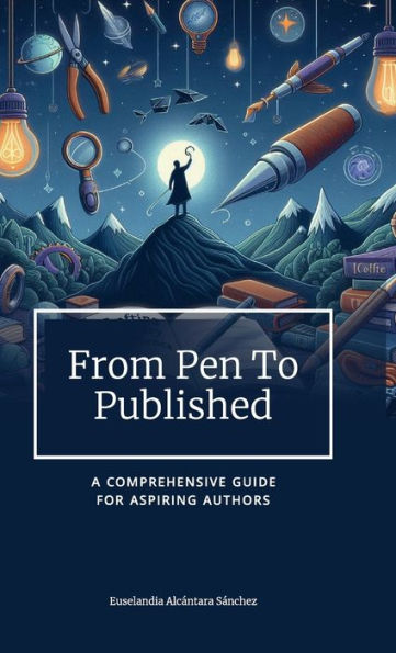 FROM PEN TO PUBLISHED: A Comprehensive Guide for Aspiring Authors
