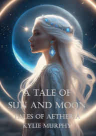 Title: A Tale of Sun and Moon: Tales of Aetheria, Author: Kylie Murphy