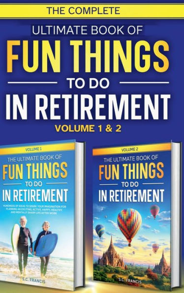 The Complete Ultimate Book of Fun Things to Do in Retirement: Volume 1 & 2