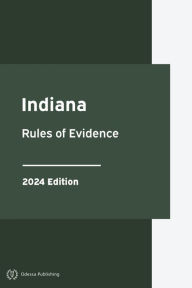 Title: Indiana Rules of Evidence 2024 Edition: Indiana Rules of Court, Author: Indiana Government