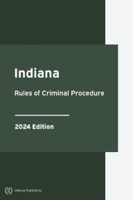 Title: Indiana Rules of Criminal Procedure 2024 Edition: Indiana Rules of Court, Author: Indiana Government
