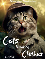 Title: Cats Wearing Clothes: A Photo Journey Through the Ages, Author: S. C. Francis