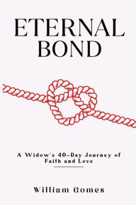 Title: Eternal Bond: A Widow's 40-Day Journey of Faith and Love:, Author: William Gomes