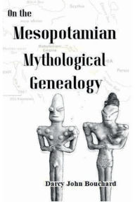 Title: On the Mythological Mesopotamian Genealogy: A Biographical Dictionary of 58 Sumerian Godlings, Author: Darcy John Bouchard