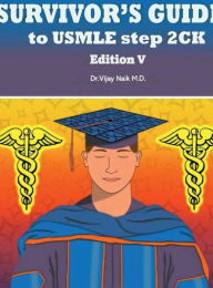 Title: SURVIVORS GUIDE TO USMLE STEP 2CK EDITION V: 2024: SURVIVORS EXAM PREP:, Author: Dr Vijay Naik