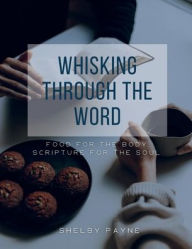 Title: Whisking Through The Word: Food for the Stomach, Scripture for the Soul., Author: Shelby Payne