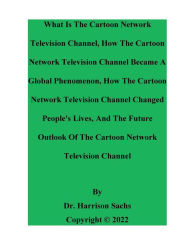 Title: What Is The Cartoon Network Television Channel And How The Cartoon Network Television Channel Became A Global Phenomenon, Author: Dr. Harrison Sachs