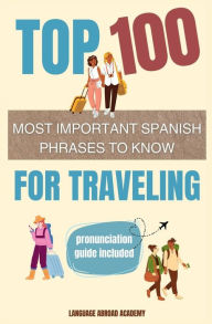 Title: Top 100 Most Important Spanish Phrases to Know for Traveling, Author: Language Abroad Academy