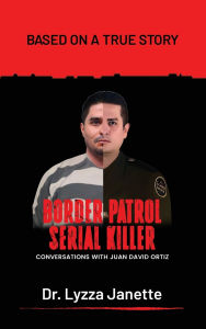 Title: Border Patrol Serial Killer: Conversations with Juan David Ortiz, Author: Lyzza Janette