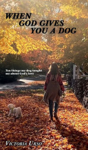 Title: When God Gives You a Dog: Ten things my dog taught me about God's love, Author: Victoria Urso